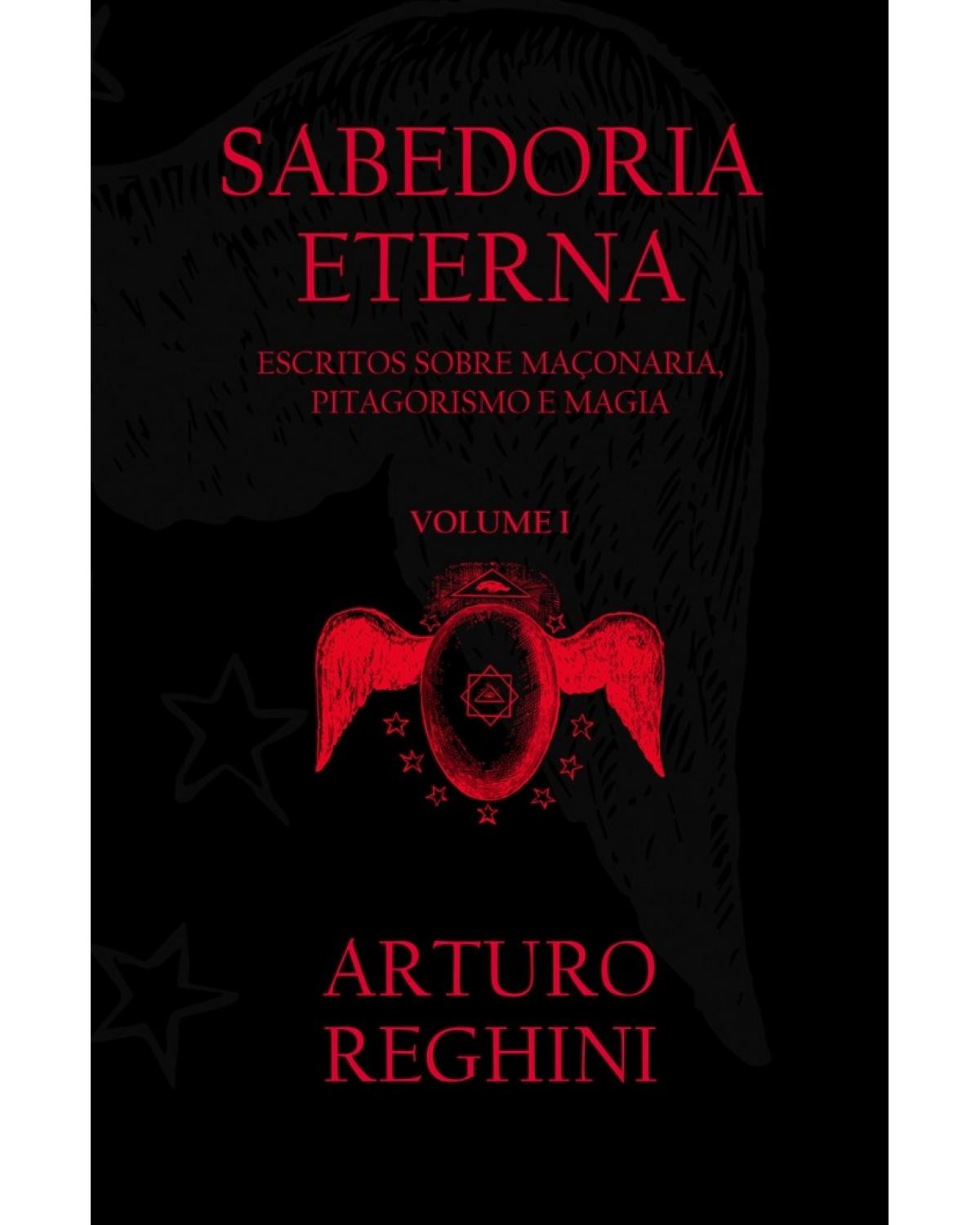 Sabedoria eterna - Volume 1: Escritos sobre maçonaria, pitagorismo e magia - 1ª Edição | 2017