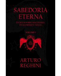 Sabedoria eterna - Volume 1: Escritos sobre maçonaria, pitagorismo e magia - 1ª Edição | 2017